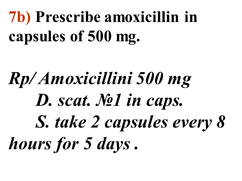7b) Prescribe amoxicillin in  capsules of 500 mg.  Rp/ Amoxicillini 500 mg